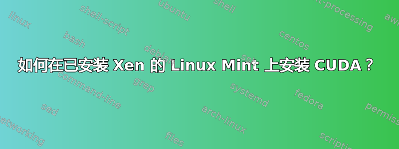 如何在已安装 Xen 的 Linux Mint 上安装 CUDA？