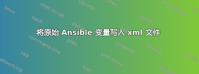 将原始 Ansible 变量写入 xml 文件