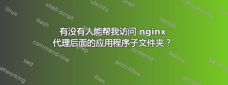 有没有人能帮我访问 nginx 代理后面的应用程序子文件夹？