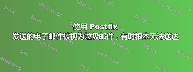 使用 Postfix 发送的电子邮件被视为垃圾邮件，有时根本无法送达