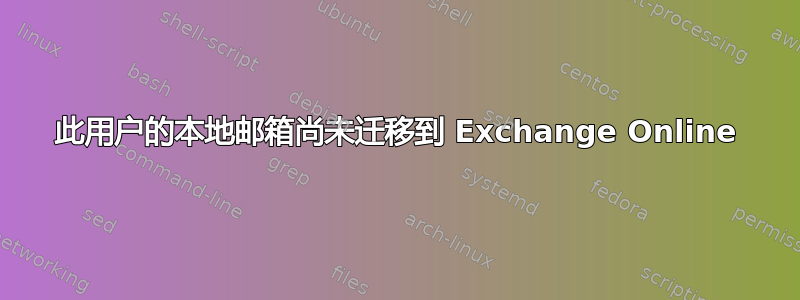 此用户的本地邮箱尚未迁移到 Exchange Online