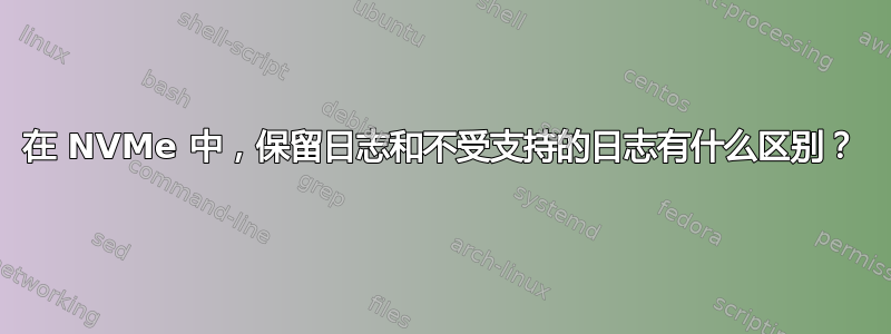 在 NVMe 中，保留日志和不受支持的日志有什么区别？