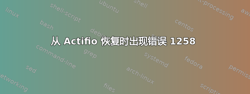 从 Actifio 恢复时出现错误 1258