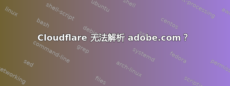 Cloudflare 无法解析 adobe.com？