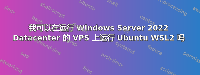 我可以在运行 Windows Server 2022 Datacenter 的 VPS 上运行 Ubuntu WSL2 吗