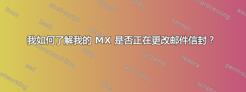 我如何了解我的 MX 是否正在更改邮件信封？