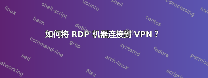 如何将 RDP 机器连接到 VPN？