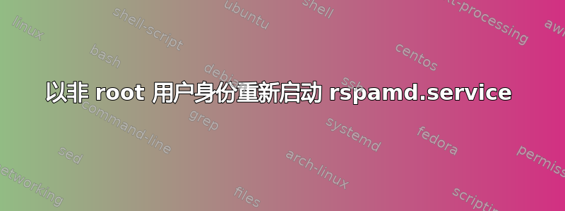 以非 root 用户身份重新启动 rspamd.service