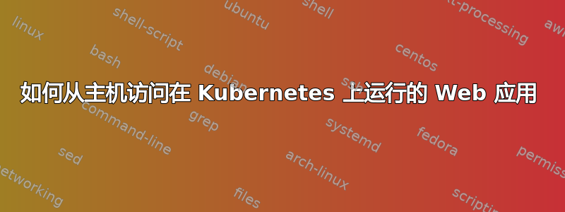 如何从主机访问在 Kubernetes 上运行的 Web 应用