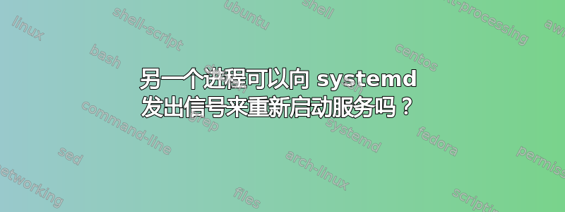 另一个进程可以向 systemd 发出信号来重新启动服务吗？