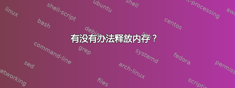 有没有办法释放内存？ 