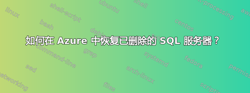 如何在 Azure 中恢复已删除的 SQL 服务器？