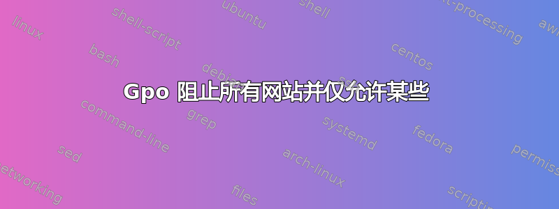 Gpo 阻止所有网站并仅允许某些