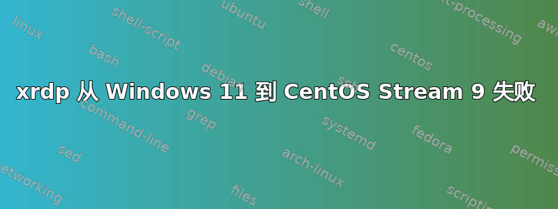 xrdp 从 Windows 11 到 CentOS Stream 9 失败