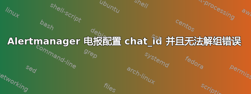 Alertmanager 电报配置 chat_id 并且无法解组错误