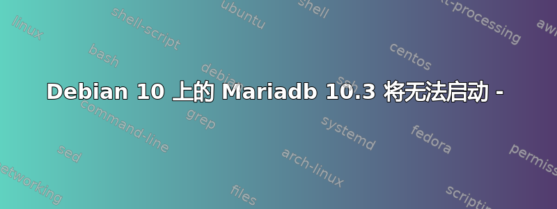 Debian 10 上的 Mariadb 10.3 将无法启动 -