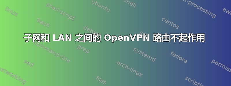 子网和 LAN 之间的 OpenVPN 路由不起作用