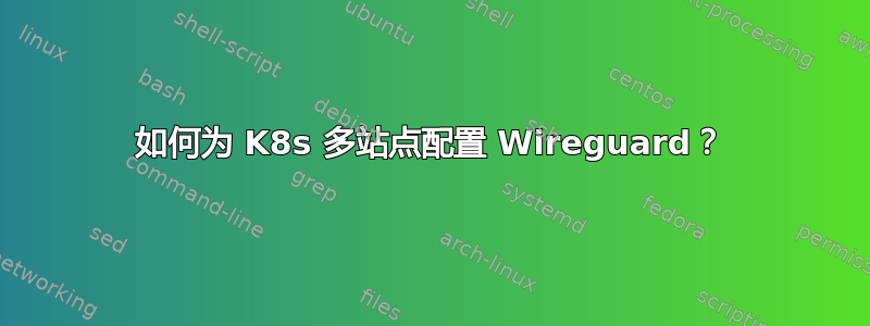 如何为 K8s 多站点配置 Wireguard？