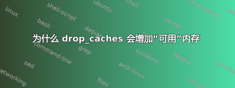 为什么 drop_caches 会增加“可用”内存