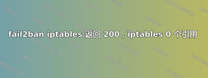 fail2ban iptables 返回 200，iptables 0 个引用