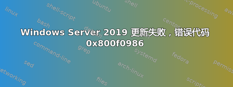 Windows Server 2019 更新失败，错误代码 0x800f0986