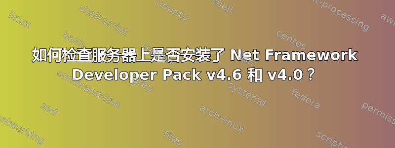 如何检查服务器上是否安装了 Net Framework Developer Pack v4.6 和 v4.0？