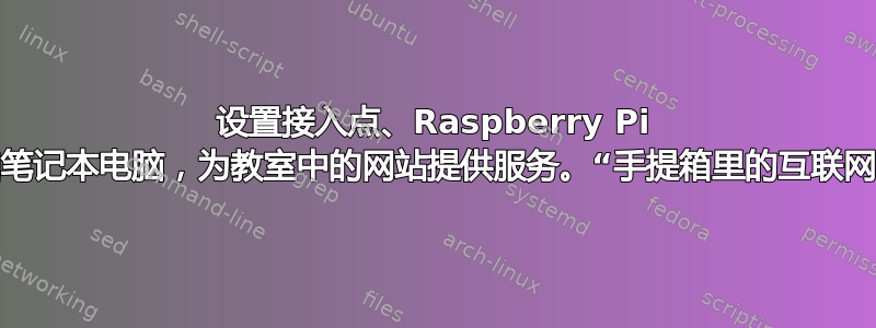 设置接入点、Raspberry Pi 和笔记本电脑，为教室中的网站提供服务。“手提箱里的互联网”