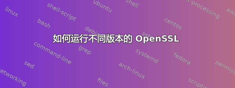 如何运行不同版本的 OpenSSL