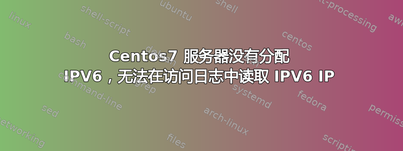 Centos7 服务器没有分配 IPV6，无法在访问日志中读取 IPV6 IP