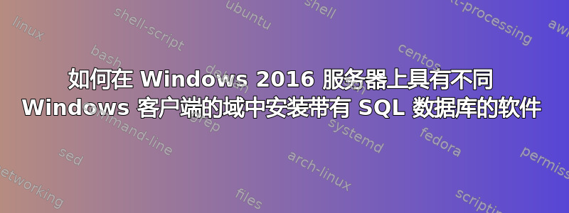 如何在 Windows 2016 服务器上具有不同 Windows 客户端的域中安装带有 SQL 数据库的软件