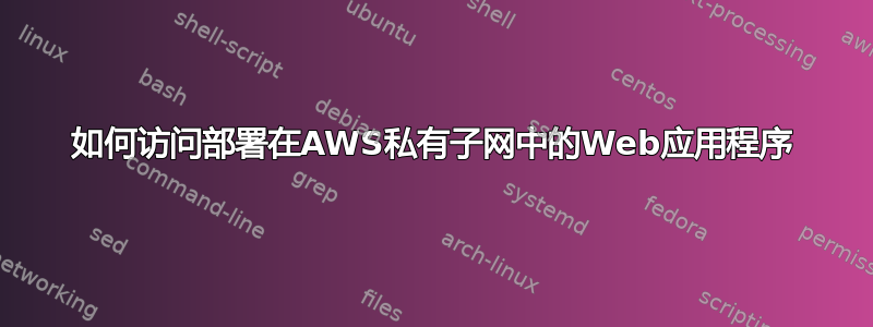 如何访问部署在AWS私有子网中的Web应用程序