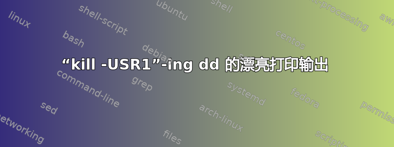 “kill -USR1”-ing dd 的漂亮打印输出