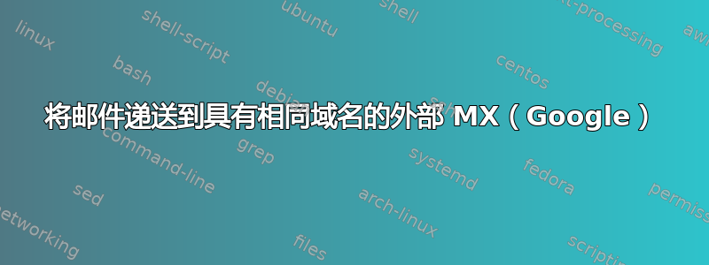 将邮件递送到具有相同域名的外部 MX（Google）