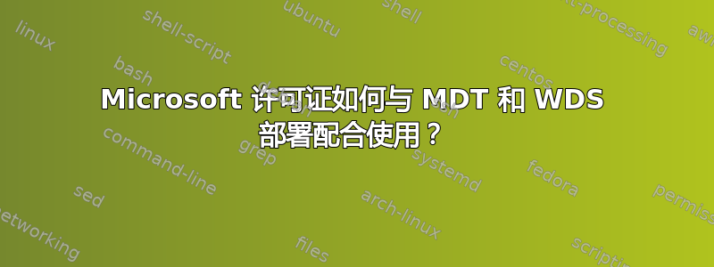 Microsoft 许可证如何与 MDT 和 WDS 部署配合使用？