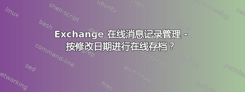 Exchange 在线消息记录管理 - 按修改日期进行在线存档？