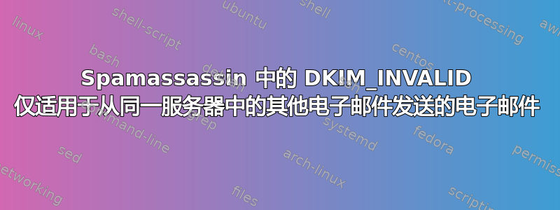 Spamassassin 中的 DKIM_INVALID 仅适用于从同一服务器中的其他电子邮件发送的电子邮件