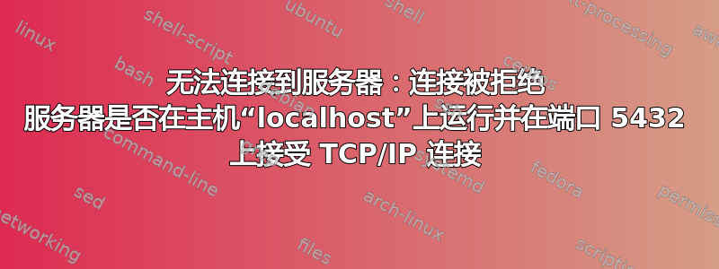 无法连接到服务器：连接被拒绝 服务器是否在主机“localhost”上运行并在端口 5432 上接受 TCP/IP 连接