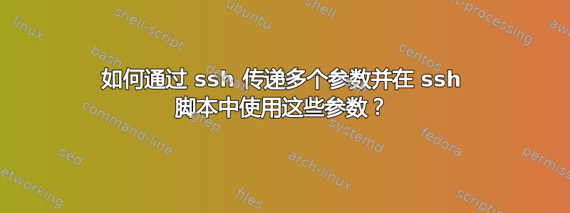 如何通过 ssh 传递多个参数并在 ssh 脚本中使用这些参数？