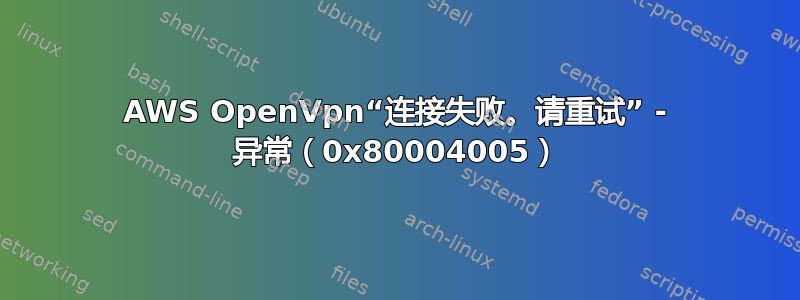 AWS OpenVpn“连接失败。请重试” - 异常（0x80004005）