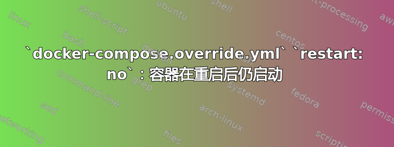 `docker-compose.override.yml` `restart: no`：容器在重启后仍启动