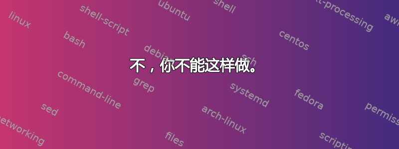 不，你不能这样做。