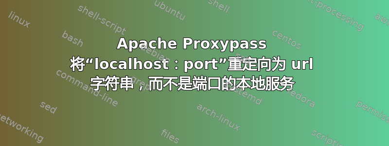 Apache Proxypass 将“localhost：port”重定向为 url 字符串，而不是端口的本地服务