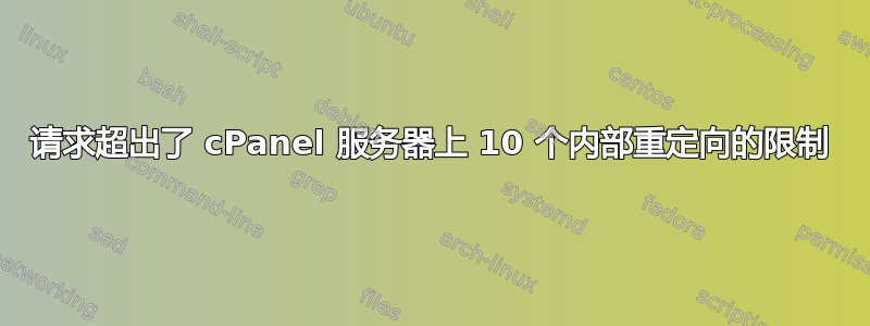 请求超出了 cPanel 服务器上 10 个内部重定向的限制