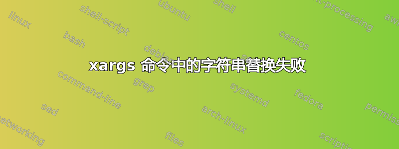 xargs 命令中的字符串替换失败