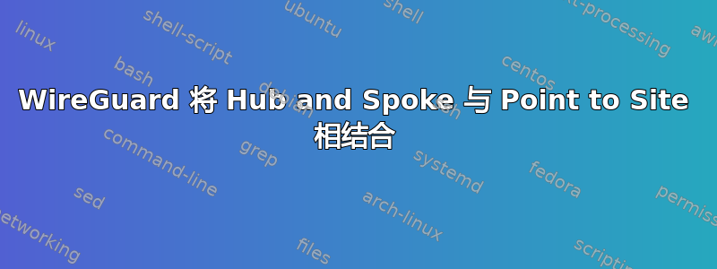 WireGuard 将 Hub and Spoke 与 Point to Site 相结合