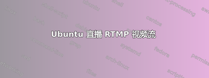 Ubuntu 直播 RTMP 视频流