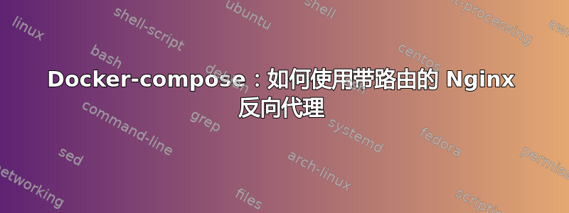 Docker-compose：如何使用带路由的 Nginx 反向代理