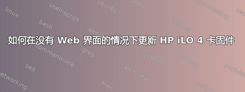 如何在没有 Web 界面的情况下更新 HP iLO 4 卡固件