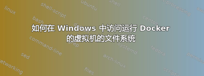 如何在 Windows 中访问运行 Docker 的虚拟机的文件系统