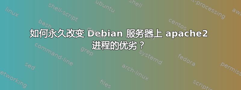 如何永久改变 Debian 服务器上 apache2 进程的优劣？